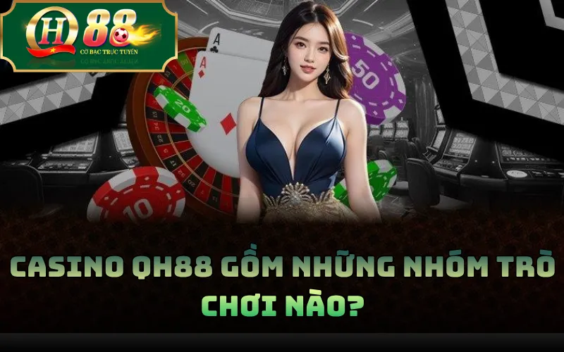 Casino QH88: Tổng Quan Sảnh Game Và Các Nhóm Trò Chơi 2 Casino QH88 gồm những nhóm trò chơi nào?