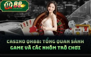 Casino QH88: Tổng Quan Sảnh Game Và Các Nhóm Trò Chơi