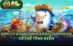 Bắn Cá QH88: Cách Chơi, Vũ Khí Và Cơ Chế Tính Điểm