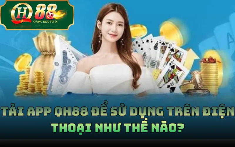 Tải app QH88 để sử dụng trên điện thoại như thế nào?