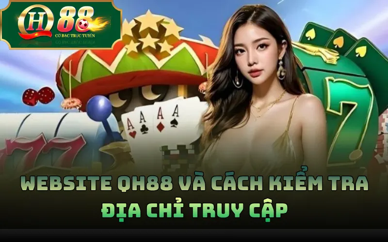 Giới Thiệu QH88: Thông Tin Thương Hiệu Và Kênh Nhận Diện 1 Website QH88 và cách kiểm tra địa chỉ truy cập